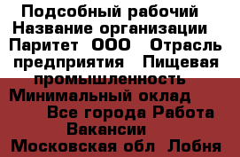 Подсобный рабочий › Название организации ­ Паритет, ООО › Отрасль предприятия ­ Пищевая промышленность › Минимальный оклад ­ 22 500 - Все города Работа » Вакансии   . Московская обл.,Лобня г.
